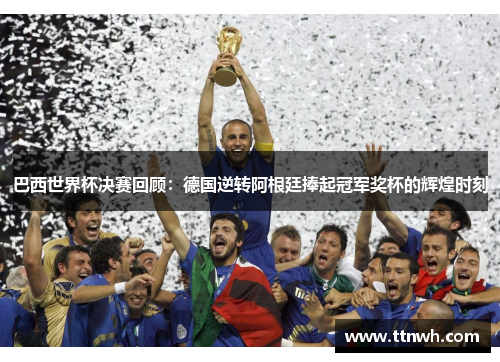 巴西世界杯决赛回顾:德国逆转阿根廷捧起冠军奖杯的辉煌时刻 巴西世界杯决赛回顾:德国逆转阿根廷捧起冠军奖杯的辉煌时刻