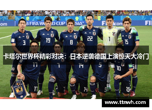 卡塔尔世界杯精彩对决:日本逆袭德国上演惊天大冷门 卡塔尔世界杯精彩对决:日本逆袭德国上演惊天大冷门