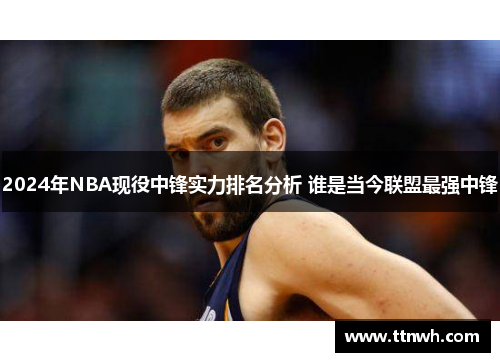 2024年NBA现役中锋实力排名分析 谁是当今联盟最强中锋 2024年NBA现役中锋实力排名分析 谁是当今联盟最强中锋