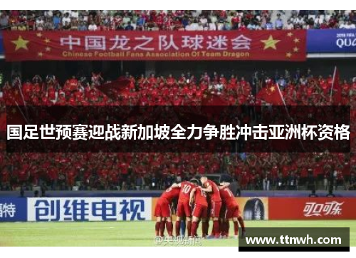 国足世预赛迎战新加坡全力争胜冲击亚洲杯资格 国足世预赛迎战新加坡全力争胜冲击亚洲杯资格