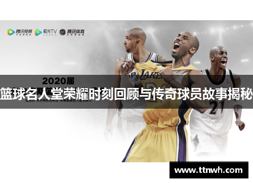 篮球名人堂荣耀时刻回顾与传奇球员故事揭秘