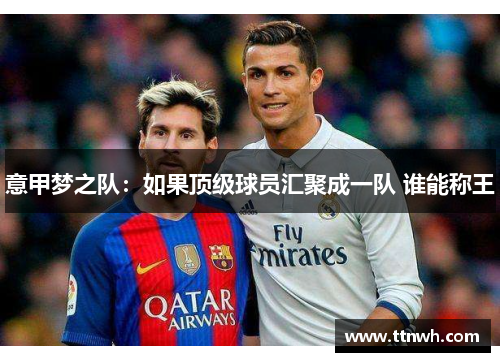 意甲梦之队:如果顶级球员汇聚成一队 谁能称王 意甲梦之队:如果顶级球员汇聚成一队 谁能称王