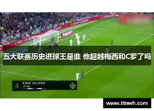 五大联赛历史进球王是谁 他超越梅西和C罗了吗