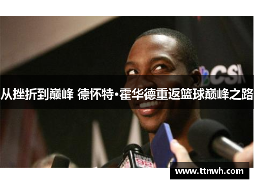 从挫折到巅峰 德怀特·霍华德重返篮球巅峰之路 从挫折到巅峰 德怀特·霍华德重返篮球巅峰之路