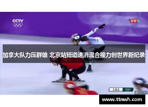 加拿大队力压群雄 北京站短道速滑混合接力创世界新纪录 加拿大队力压群雄 北京站短道速滑混合接力创世界新纪录
