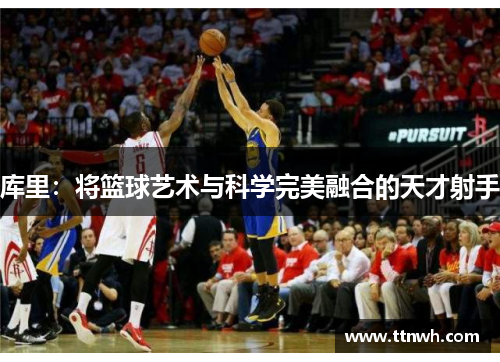 库里:将篮球艺术与科学完美融合的天才射手 库里:将篮球艺术与科学完美融合的天才射手