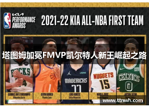 塔图姆加冕FMVP凯尔特人新王崛起之路 塔图姆加冕FMVP凯尔特人新王崛起之路