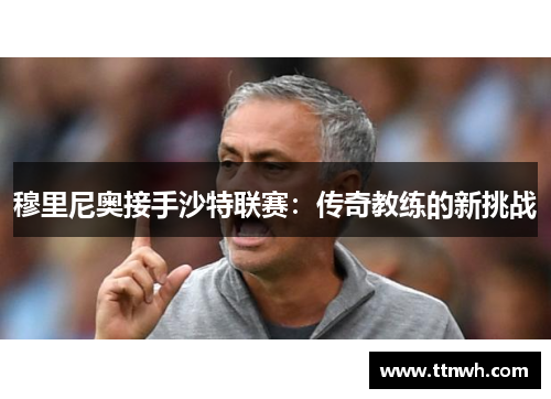 穆里尼奥接手沙特联赛:传奇教练的新挑战 穆里尼奥接手沙特联赛:传奇教练的新挑战
