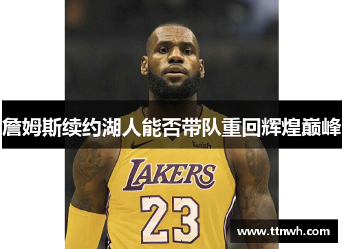 詹姆斯续约湖人能否带队重回辉煌巅峰 詹姆斯续约湖人能否带队重回辉煌巅峰