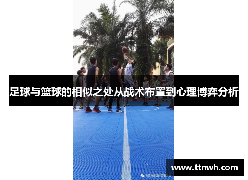 足球与篮球的相似之处从战术布置到心理博弈分析 足球与篮球的相似之处从战术布置到心理博弈分析