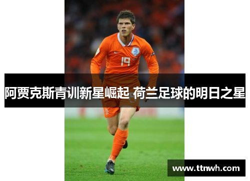 阿贾克斯青训新星崛起 荷兰足球的明日之星