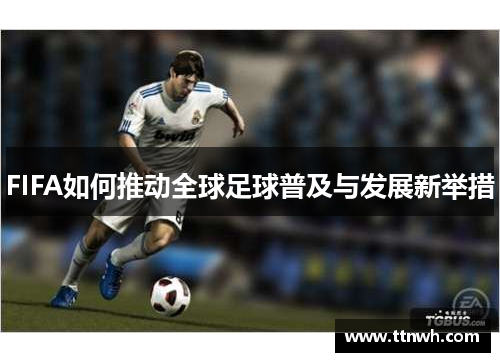 FIFA如何推动全球足球普及与发展新举措