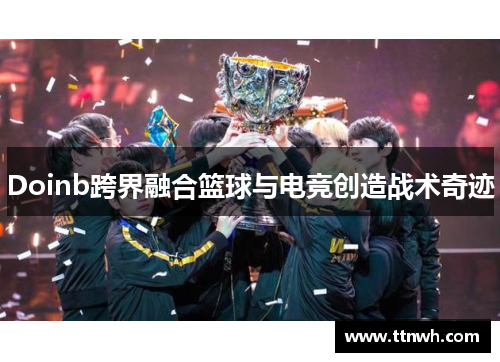 Doinb跨界融合篮球与电竞创造战术奇迹 Doinb跨界融合篮球与电竞创造战术奇迹