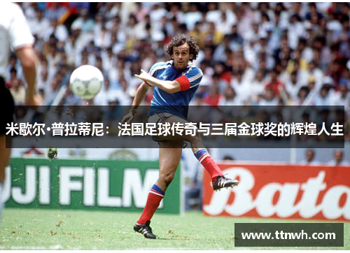 米歇尔·普拉蒂尼：法国足球传奇与三届金球奖的辉煌人生