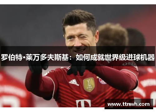 罗伯特·莱万多夫斯基：如何成就世界级进球机器