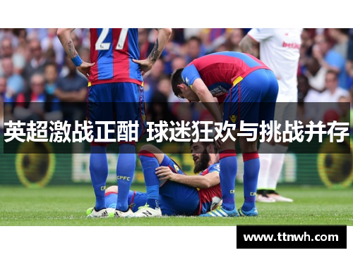 英超激战正酣 球迷狂欢与挑战并存