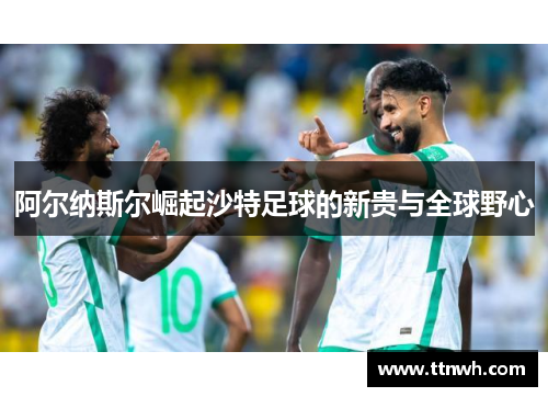 阿尔纳斯尔崛起沙特足球的新贵与全球野心