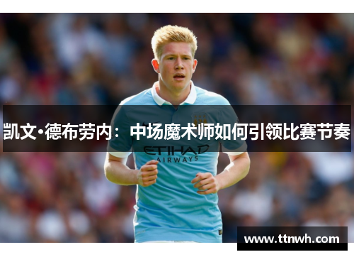 凯文·德布劳内：中场魔术师如何引领比赛节奏