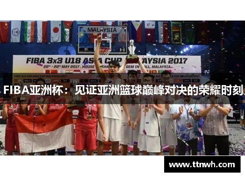 FIBA亚洲杯：见证亚洲篮球巅峰对决的荣耀时刻