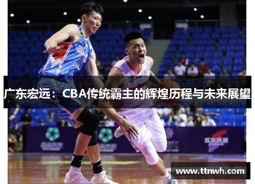 广东宏远：CBA传统霸主的辉煌历程与未来展望