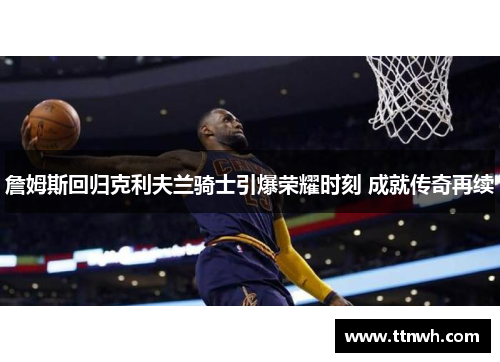 詹姆斯回归克利夫兰骑士引爆荣耀时刻 成就传奇再续