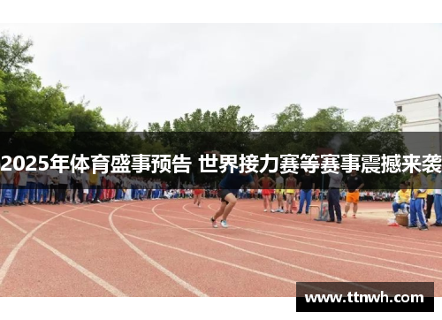 2025年体育盛事预告 世界接力赛等赛事震撼来袭 2025年体育盛事预告 世界接力赛等赛事震撼来袭