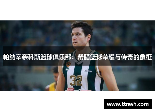 帕纳辛奈科斯篮球俱乐部:希腊篮球荣耀与传奇的象征 帕纳辛奈科斯篮球俱乐部:希腊篮球荣耀与传奇的象征