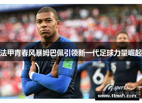 法甲青春风暴姆巴佩引领新一代足球力量崛起