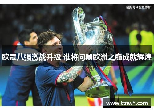 欧冠八强激战升级 谁将问鼎欧洲之巅成就辉煌