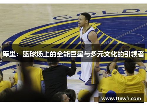 库里：篮球场上的全能巨星与多元文化的引领者