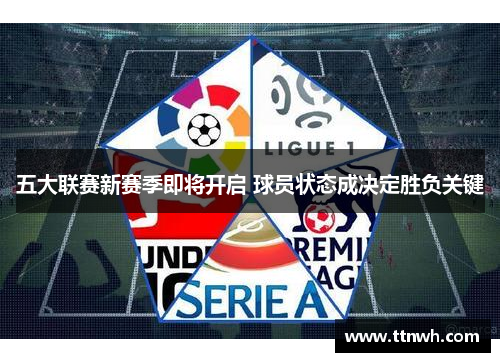 五大联赛新赛季即将开启 球员状态成决定胜负关键 五大联赛新赛季即将开启 球员状态成决定胜负关键