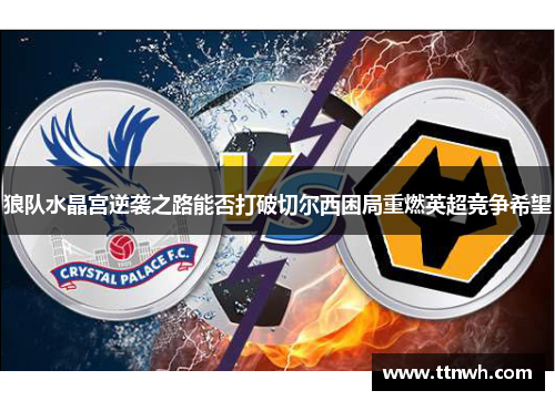 狼队水晶宫逆袭之路能否打破切尔西困局重燃英超竞争希望 狼队水晶宫逆袭之路能否打破切尔西困局重燃英超竞争希望