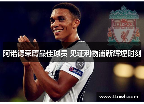 阿诺德荣膺最佳球员 见证利物浦新辉煌时刻 阿诺德荣膺最佳球员 见证利物浦新辉煌时刻