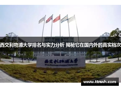 西交利物浦大学排名与实力分析 揭秘它在国内外的真实档次 西交利物浦大学排名与实力分析 揭秘它在国内外的真实档次