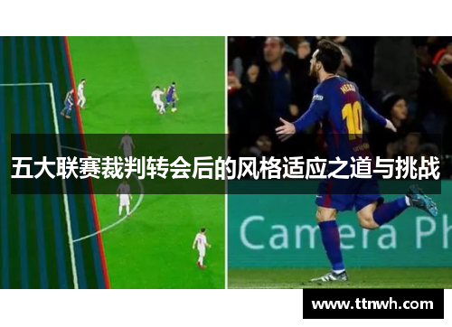 五大联赛裁判转会后的风格适应之道与挑战 五大联赛裁判转会后的风格适应之道与挑战