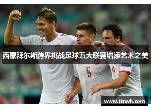 西蒙拜尔斯跨界挑战足球五大联赛增添艺术之美