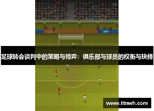 足球转会谈判中的策略与博弈：俱乐部与球员的权衡与抉择