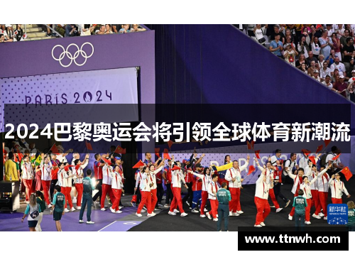 2024巴黎奥运会将引领全球体育新潮流 2024巴黎奥运会将引领全球体育新潮流