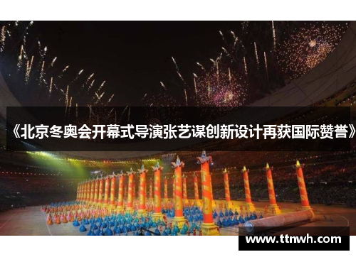 《北京冬奥会开幕式导演张艺谋创新设计再获国际赞誉》 《北京冬奥会开幕式导演张艺谋创新设计再获国际赞誉》