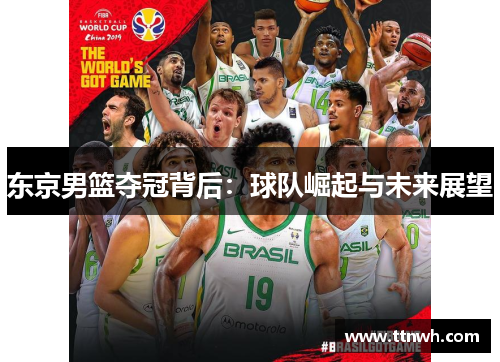 东京男篮夺冠背后:球队崛起与未来展望 东京男篮夺冠背后:球队崛起与未来展望