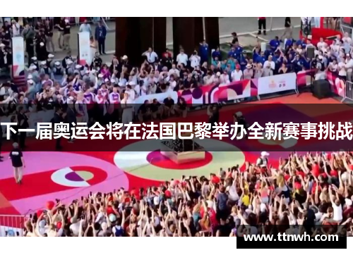 下一届奥运会将在法国巴黎举办全新赛事挑战 下一届奥运会将在法国巴黎举办全新赛事挑战