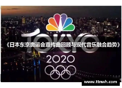 《日本东京奥运会宣传曲回顾与现代音乐融合趋势》 《日本东京奥运会宣传曲回顾与现代音乐融合趋势》