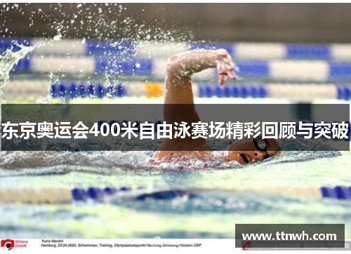 东京奥运会400米自由泳赛场精彩回顾与突破 东京奥运会400米自由泳赛场精彩回顾与突破