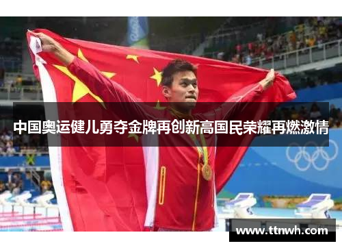 中国奥运健儿勇夺金牌再创新高国民荣耀再燃激情 中国奥运健儿勇夺金牌再创新高国民荣耀再燃激情