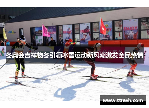 冬奥会吉祥物冬引领冰雪运动新风潮激发全民热情 冬奥会吉祥物冬引领冰雪运动新风潮激发全民热情