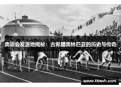 奥运会发源地揭秘:古希腊奥林匹亚的历史与传奇 奥运会发源地揭秘:古希腊奥林匹亚的历史与传奇