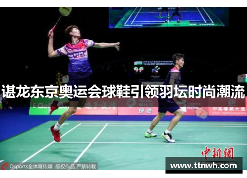 谌龙东京奥运会球鞋引领羽坛时尚潮流