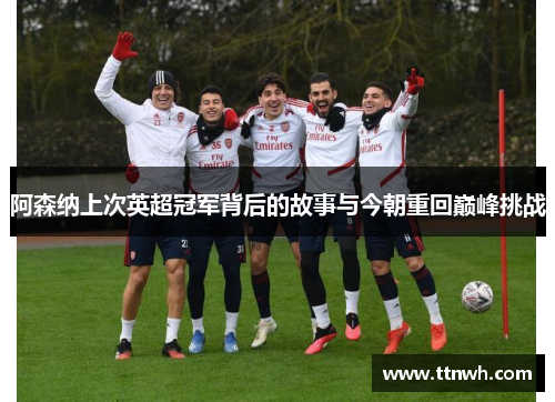 阿森纳上次英超冠军背后的故事与今朝重回巅峰挑战